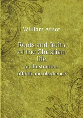 Cover for William Arnot · Roots and Fruits of the Christian Life Or, Illustrations Offaith and Obedience (Paperback Book) (2013)