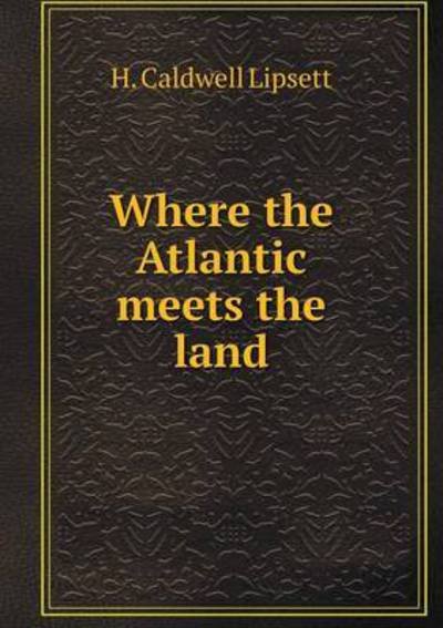 Cover for H Caldwell Lipsett · Where the Atlantic Meets the Land (Paperback Book) (2015)