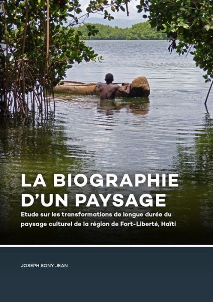 Cover for Joseph Sony Jean · La Biographie d’un paysage: Etude sur les transformations de longue duree du paysage culturel de la region de Fort-Liberte, Haiti (Paperback Book) (2019)