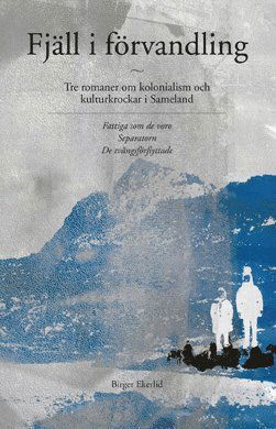 Cover for Birger Ekerlid · Fjäll i förvandling : tre romaner om kolonialism och kulturkrockar i Sameland (Paperback Book) (2014)