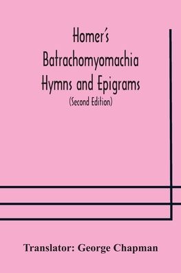 Cover for George Chapman · Homer's Batrachomyomachia Hymns and Epigrams. Hesiod's Works and Days. Musaeus' Hero and Leander. Juvenal's Fifth Satire. With Introduction and Notes by Richard Hooper. (Second Edition) To which is added a Glossarial Index to The whole of The Works of Cha (Paperback Book) (2020)