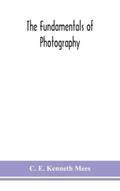 Cover for C E Kenneth Mees · The fundamentals of photography (Hardcover Book) (2020)