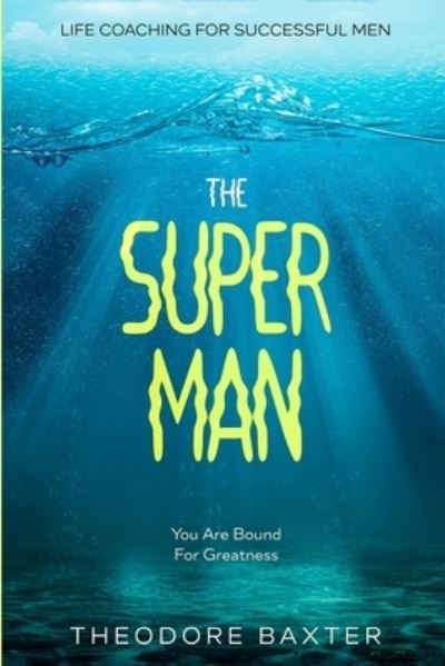 Theodore Baxter · Life Coaching For Successful Men: The Super Man - You Are Bound For Greatness (Paperback Book) (2023)