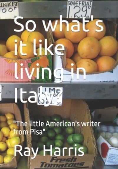 So What's It Like Living in Italy? - Ray Harris - Books - Independently Published - 9798351312392 - September 6, 2022