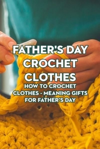 Cover for McWilliams Iishia · Father's Day Crochet Clothes: How to Crochet Clothes - Meaning Gifts for Father's Day (Taschenbuch) (2022)