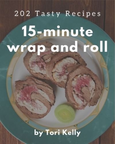 202 Tasty 15-Minute Wrap and Roll Recipes - Tori Kelly - Książki - Independently Published - 9798571048392 - 24 listopada 2020