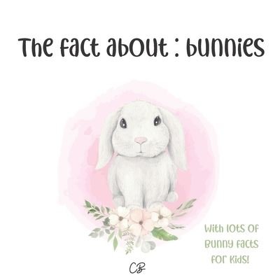 Cover for Cara Bea · The fact about bunnies: with lots of bunny facts for kids! (Paperback Book) (2020)