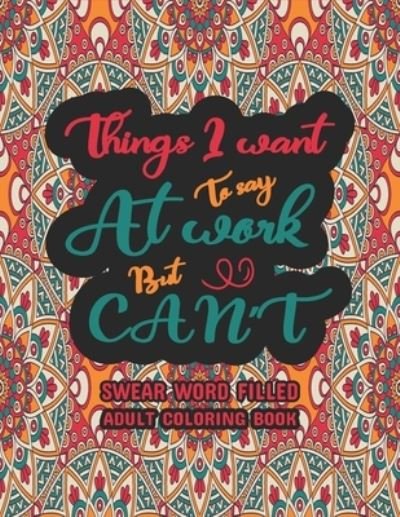 Cover for Dola Creative Dola · Things I Want To Say At Work But Can't: Funny Adult Coloring Book: Stress Relief And Swear Word Gag Gift Idea For Coworker, Work Bestie, Colleague, Christmas, Leaving, Office Farewell and Birthdays (Pocketbok) (2021)