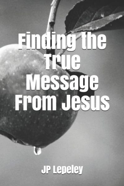 Finding the True Message From Jesus - Jp Lepeley - Bücher - Independently Published - 9798647691392 - 21. Mai 2020