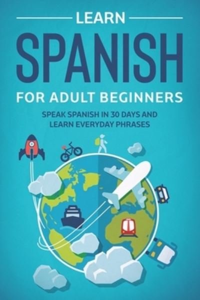 Cover for Explore Towin · Learn Spanish For Adult Beginners: Speak Spanish In 30 Days And Learn Everyday Phrases - Learn Spanish for Adults (Paperback Book) (2021)