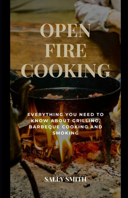 Cover for Sally Smith · Open Fire Cooking: Everything you need to know about grilling, barbeque cooking and smoking (Paperback Book) (2021)