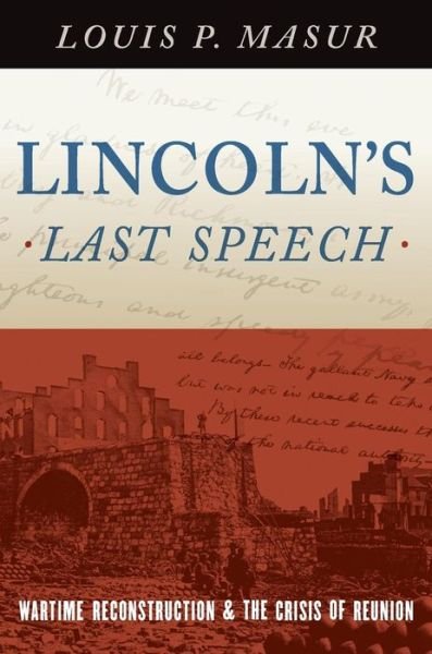 Cover for Masur, Louis P. (Distinguished Professor of American Studies and History, Distinguished Professor of American Studies and History, Rutgers University) · Lincoln's Last Speech: Wartime Reconstruction and the Crisis of Reunion - Pivotal Moments in American History (Hardcover Book) (2015)