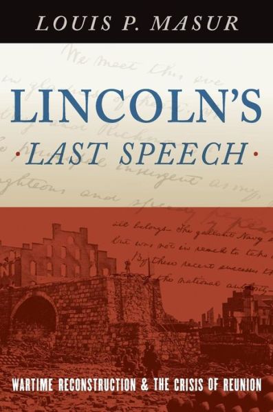 Cover for Masur, Louis P. (Distinguished Professor of American Studies and History, Distinguished Professor of American Studies and History, Rutgers University) · Lincoln's Last Speech: Wartime Reconstruction and the Crisis of Reunion - Pivotal Moments in American History (Hardcover Book) (2015)