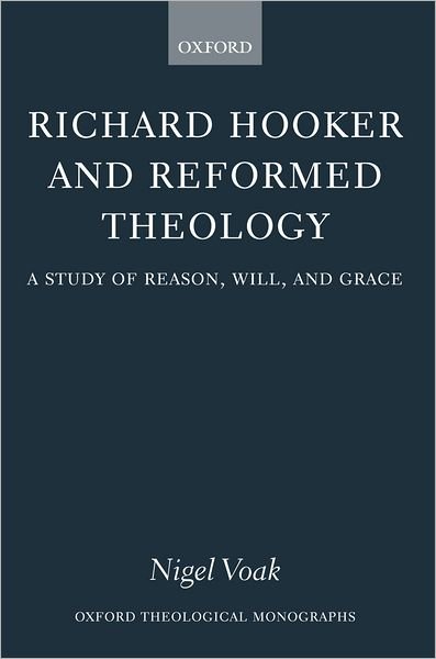 Cover for Voak, Nigel (, Researcher, based in London) · Richard Hooker and Reformed Theology: A Study of Reason, Will, and Grace - Oxford Theological Monographs (Innbunden bok) (2003)