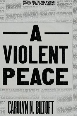 Cover for Carolyn N. Biltoft · A Violent Peace: Media, Truth, and Power at the League of Nations (Hardcover Book) (2021)