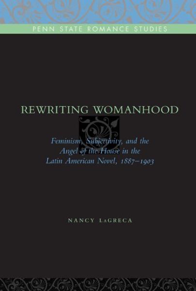 Cover for LaGreca, Nancy (University of Oklahoma) · Rewriting Womanhood: Feminism, Subjectivity, and the Angel of the House in the Latin American Novel, 1887–1903 - Penn State Romance Studies (Paperback Book) (2009)