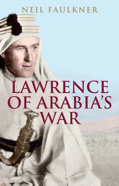 Cover for Neil Faulkner · Lawrence of Arabia's War: The Arabs, the British and the Remaking of the Middle East in WWI (Paperback Book) (2017)