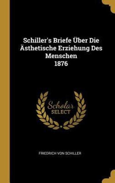 Cover for Friedrich von Schiller · Schiller's Briefe ber Die sthetische Erziehung Des Menschen 1876 (Hardcover Book) (2018)