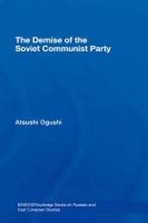 Cover for Atsushi Ogushi · The Demise of the Soviet Communist Party - BASEES / Routledge Series on Russian and East European Studies (Innbunden bok) (2007)