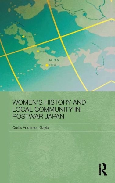 Cover for Curtis Anderson Gayle · Women's History and Local Community in Postwar Japan - Routledge / Asian Studies Association of Australia ASAA East Asian Series (Hardcover Book) (2009)