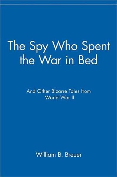 Cover for William B. Breuer · The Spy Who Spent the War in Bed: and Other Bizarre Tales from World War II (Paperback Bog) (2003)