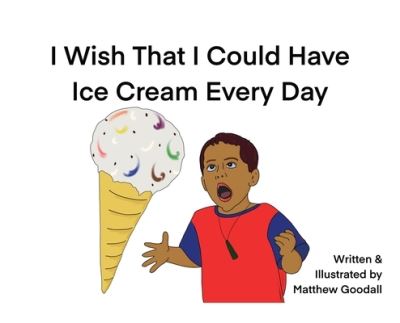 Cover for Matthew Dion Goodall · I Wish That I Could Have Ice Cream Every Day (Book) (2022)