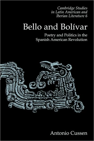 Cover for Antonio Cussen · Bello and Bolivar: Poetry and Politics in the Spanish American Revolution - Cambridge Studies in Latin American and Iberian Literature (Paperback Book) (2009)