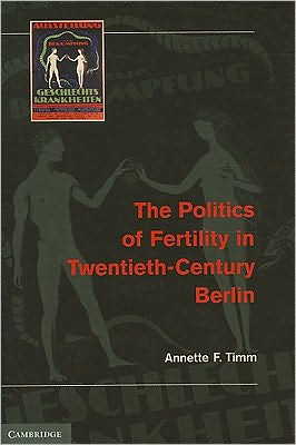 Cover for Timm, Annette F. (University of Calgary) · The Politics of Fertility in Twentieth-Century Berlin (Hardcover Book) (2010)