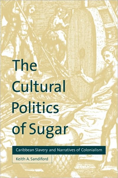 Cover for Sandiford, Keith A. (Louisiana State University) · The Cultural Politics of Sugar: Caribbean Slavery and Narratives of Colonialism (Paperback Book) (2010)