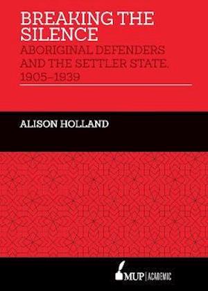 Cover for Alison Holland · Breaking the Silence: Aboriginal Defenders and the Settler State, 1905-1939 (Hardcover Book) (2019)