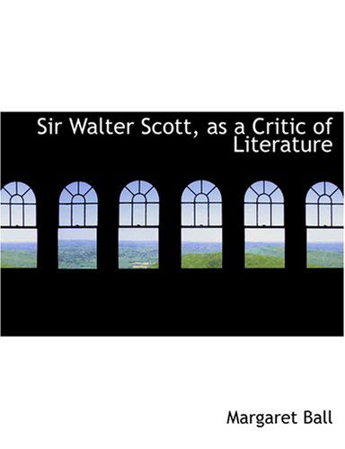 Cover for Margaret Ball · Sir Walter Scott, As a Critic of Literature (Hardcover Book) [Large Print, Lrg edition] (2008)