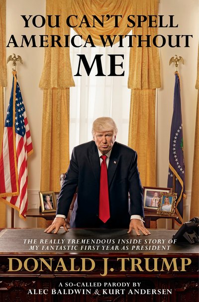 Cover for Alec Baldwin · You Can't Spell America Without Me: The Really Tremendous Inside Story of My Fantastic First Year as President Donald J. Trump (A So-Called Parody) (Hardcover Book) (2017)