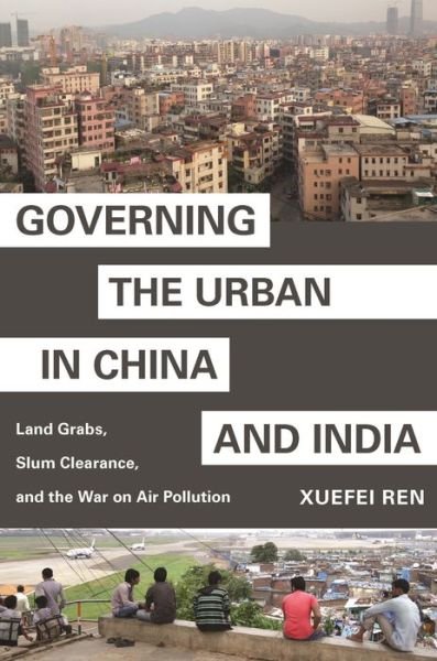 Cover for Xuefei Ren · Governing the Urban in China and India: Land Grabs, Slum Clearance, and the War on Air Pollution - Princeton Studies in Contemporary China (Taschenbuch) (2020)