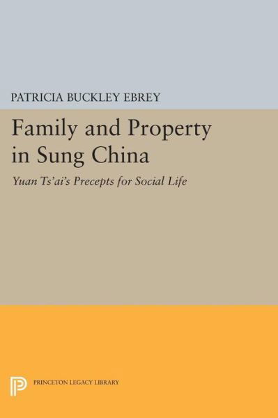 Family and Property in Sung China: Yuan Ts'ai's Precepts for Social Life - Princeton Library of Asian Translations - Patricia Buckley Ebrey - Livres - Princeton University Press - 9780691612393 - 14 juillet 2014