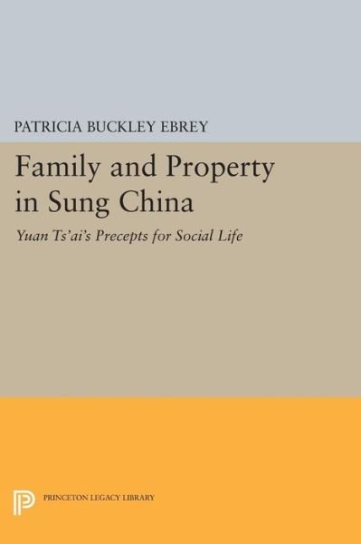 Cover for Patricia Buckley Ebrey · Family and Property in Sung China: Yuan Ts'ai's Precepts for Social Life - Princeton Legacy Library (Taschenbuch) (2014)