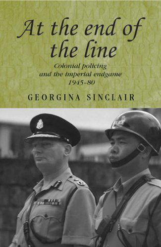 Cover for Georgina Sinclair · At the End of the Line: Colonial Policing and the Imperial Endgame 1945–80 - Studies in Imperialism (Paperback Book) (2010)