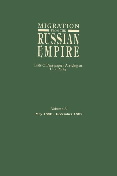 Migration from the Russian Empire: Lists of Passengers Arriving at U.s. Ports. Volume 3: May 1886-december 1887 - Ira a Glazier - Libros - Genealogical Publishing Company - 9780806315393 - 2 de mayo de 2015