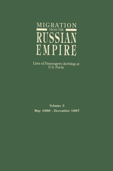 Migration from the Russian Empire: Lists of Passengers Arriving at U.s. Ports. Volume 3: May 1886-december 1887 - Ira a Glazier - Books - Genealogical Publishing Company - 9780806315393 - May 2, 2015
