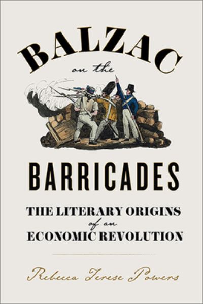 Cover for Rebecca T. Powers · Balzac on the Barricades: The Literary Origins of an Economic Revolution (Hardcover Book) (2024)