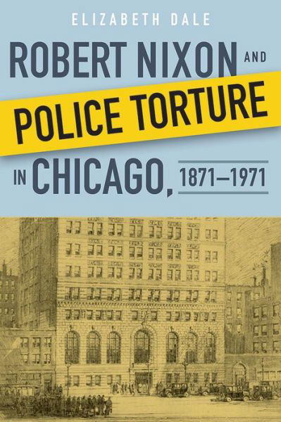 Cover for Elizabeth Dale · Robert Nixon and Police Torture in Chicago, 1871–1971 (Hardcover Book) (2016)