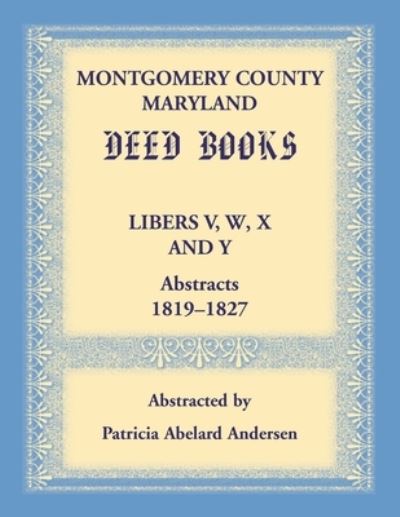 Montgomery County, Maryland Deed Books Libers V, W, X and Y Abstracts, 1819-1827 - Patricia Andersen - Books - Heritage Books - 9780940907393 - September 30, 2021