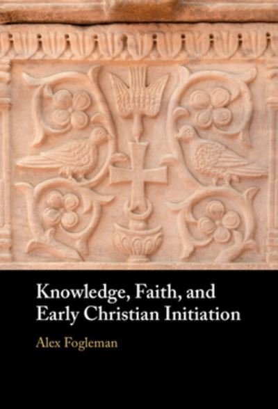 Cover for Fogleman, Alex (Baylor University, Texas) · Knowledge, Faith, and Early Christian Initiation (Hardcover Book) (2023)