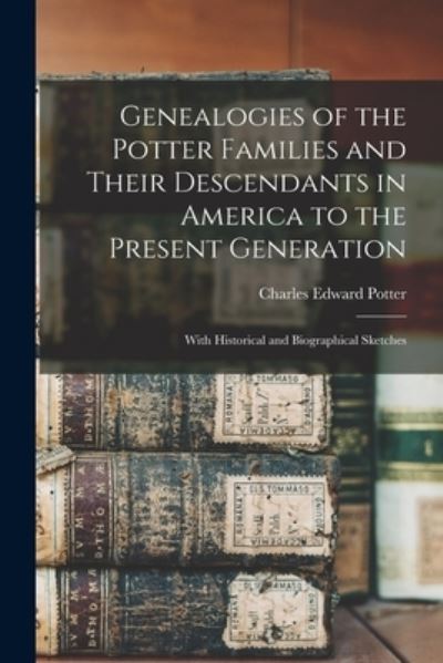 Cover for Charles Edward Potter · Genealogies of the Potter Families and Their Descendants in America to the Present Generation (Book) (2022)