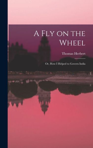 Cover for Thomas Herbert 1839-1916 Lewin · Fly on the Wheel; or, How I Helped to Govern India (Bog) (2022)