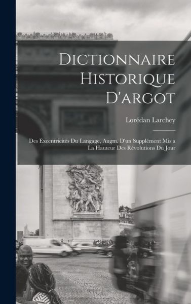 Cover for Lorédan Larchey · Dictionnaire Historique d'argot; des Excentricités du Langage, Augm. d'un Supplément Mis a la Hauteur des Révolutions du Jour (Book) (2022)