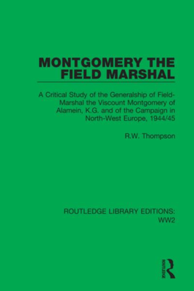 Montgomery the Field Marshal: A Critical Study of the Generalship of Field-Marshal the Viscount Montgomery of Alamein, K.G. and of the Campaign in North-West Europe, 1944/45 - Routledge Library Editions: WW2 - R.W. Thompson - Boeken - Taylor & Francis Ltd - 9781032047393 - 15 maart 2023