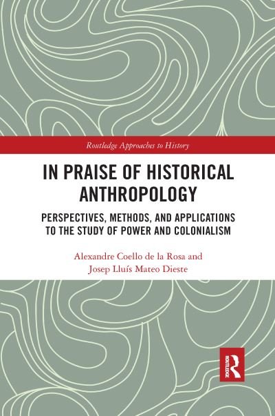 In Praise of Historical Anthropology: Perspectives, Methods, and Applications to the Study of Power and Colonialism - Routledge Approaches to History - Coello de la Rosa, Alexandre (Universitat Pompeu Fabra, Catalonia) - Bücher - Taylor & Francis Ltd - 9781032175393 - 30. September 2021