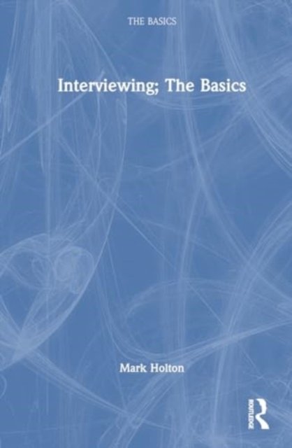 Cover for Holton, Mark (University of Plymouth, UK.) · Interviewing: The Basics - The Basics (Hardcover Book) (2024)