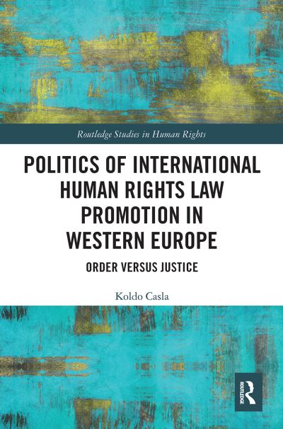 Cover for Casla, Koldo (Newcastle University, UK) · Politics of International Human Rights Law Promotion in Western Europe: Order versus Justice - Routledge Studies in Human Rights (Paperback Book) (2022)