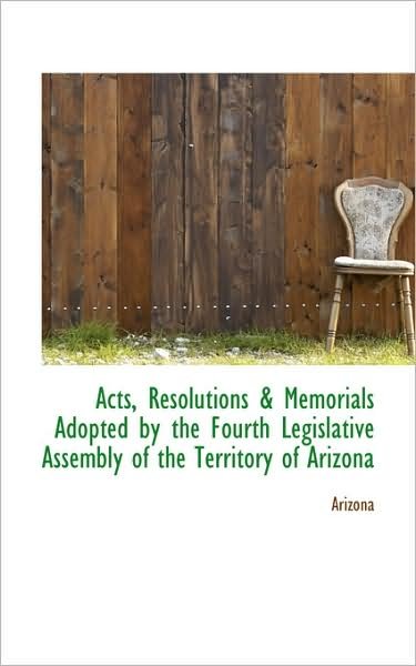 Cover for Arizona · Acts, Resolutions &amp; Memorials Adopted by the Fourth Legislative Assembly of the Territory of Arizona (Paperback Book) (2009)
